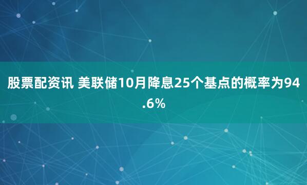 股票配资讯 美联储10月降息25个基点的概率为94.6%