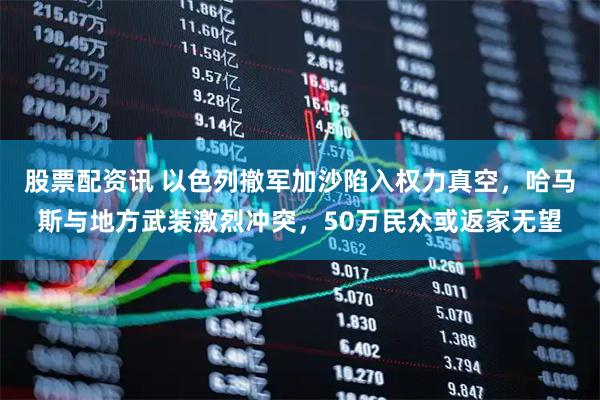 股票配资讯 以色列撤军加沙陷入权力真空，哈马斯与地方武装激烈冲突，50万民众或返家无望