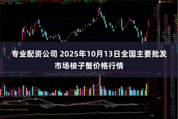 专业配资公司 2025年10月13日全国主要批发市场梭子蟹价格行情