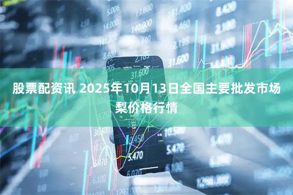 股票配资讯 2025年10月13日全国主要批发市场梨价格行情