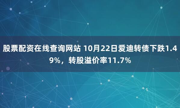 股票配资在线查询网站 10月22日爱迪转债下跌1.49%，转股溢价率11.7%