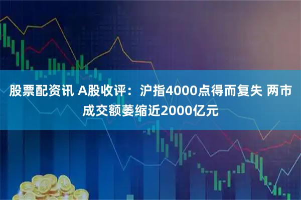 股票配资讯 A股收评：沪指4000点得而复失 两市成交额萎缩近2000亿元