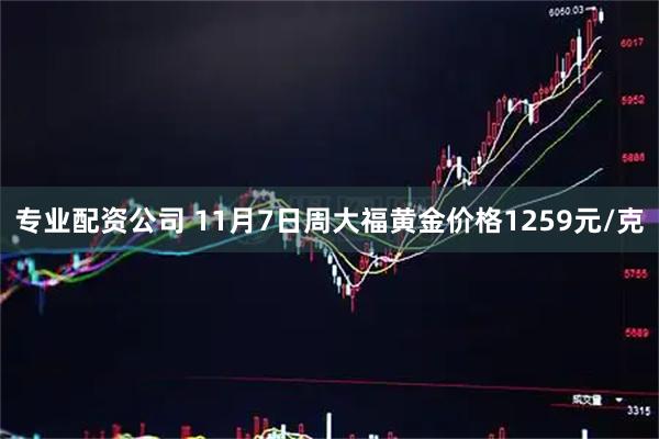 专业配资公司 11月7日周大福黄金价格1259元/克