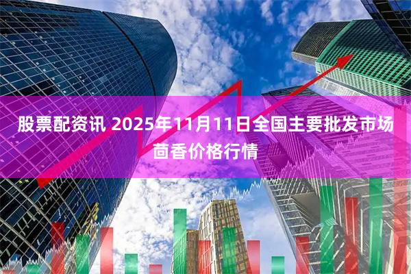 股票配资讯 2025年11月11日全国主要批发市场茴香价格行情