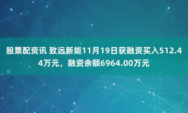 股票配资讯 致远新能11月19日获融资买入512.44万元，融资余额6964.00万元