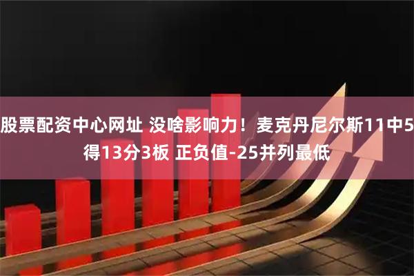 股票配资中心网址 没啥影响力！麦克丹尼尔斯11中5得13分3板 正负值-25并列最低
