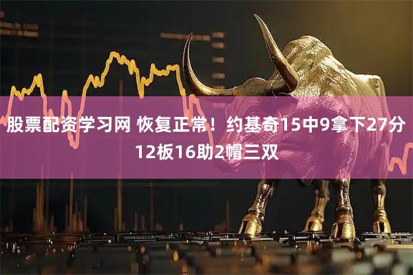 股票配资学习网 恢复正常！约基奇15中9拿下27分12板16助2帽三双